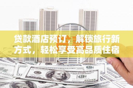 北门贷款酒店预订，解锁旅行新方式，轻松享受高品质住宿