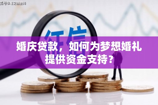 北门婚庆贷款，如何为梦想婚礼提供资金支持？