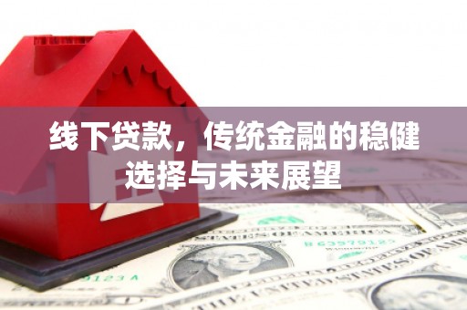 北门线下贷款，传统金融的稳健选择与未来展望
