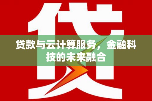 北门贷款与云计算服务，金融科技的未来融合