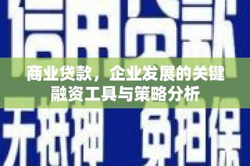 北门商业贷款，企业发展的关键融资工具与策略分析
