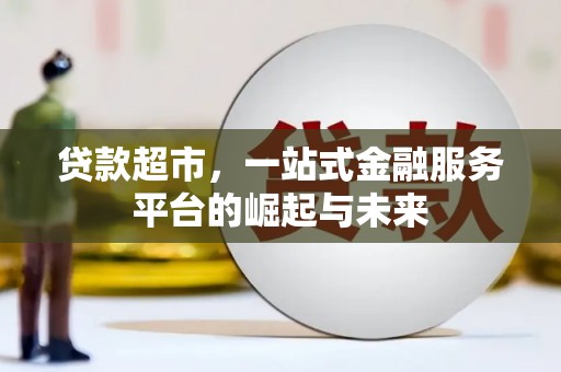 北门贷款超市，一站式金融服务平台的崛起与未来