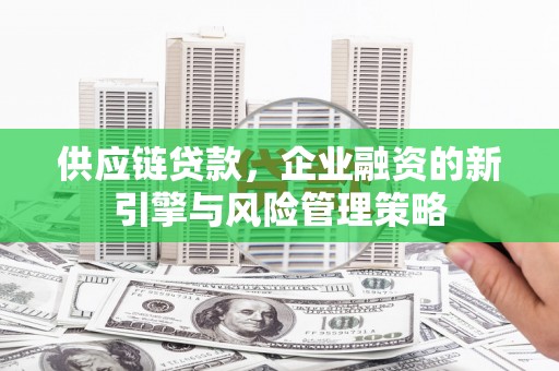 北门供应链贷款，企业融资的新引擎与风险管理策略