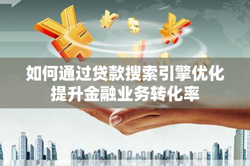 北门如何通过贷款搜索引擎优化提升金融业务转化率