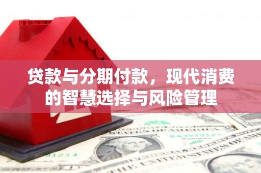 北门贷款与分期付款，现代消费的智慧选择与风险管理