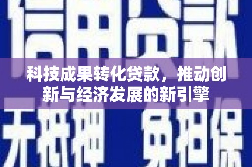 北门科技成果转化贷款，推动创新与经济发展的新引擎