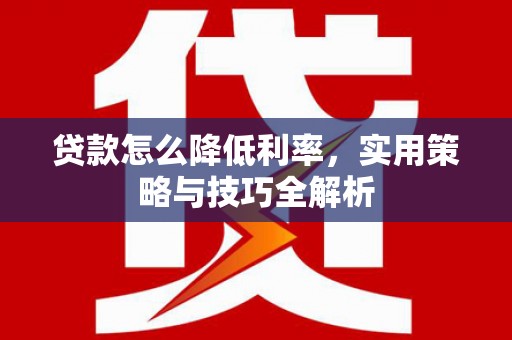 北门贷款怎么降低利率，实用策略与技巧全解析