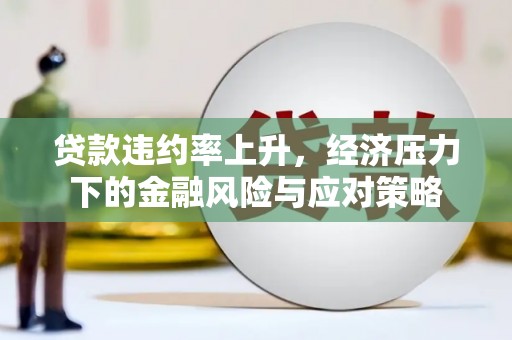 北门贷款违约率上升，经济压力下的金融风险与应对策略