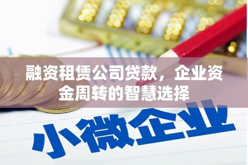 北门融资租赁公司贷款，企业资金周转的智慧选择