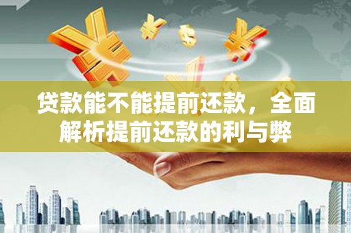 北门贷款能不能提前还款，全面解析提前还款的利与弊
