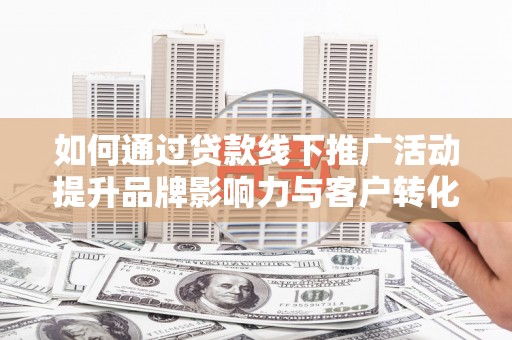 北门如何通过贷款线下推广活动提升品牌影响力与客户转化率
