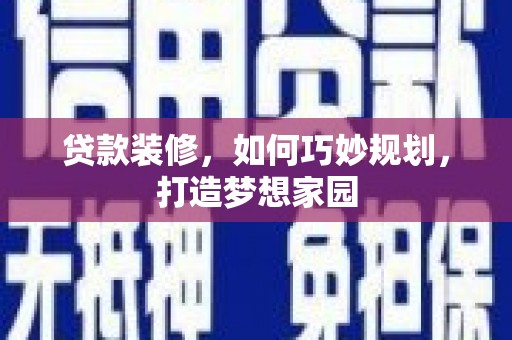 北门贷款装修，如何巧妙规划，打造梦想家园