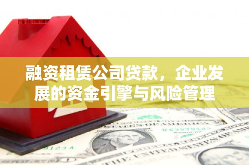 北门融资租赁公司贷款，企业发展的资金引擎与风险管理