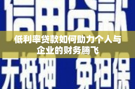北门低利率贷款如何助力个人与企业的财务腾飞