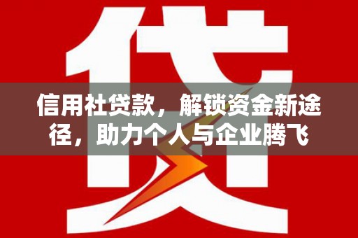 北门信用社贷款，解锁资金新途径，助力个人与企业腾飞