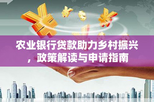 北门农业银行贷款助力乡村振兴，政策解读与申请指南