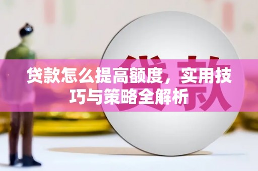 北门贷款怎么提高额度，实用技巧与策略全解析