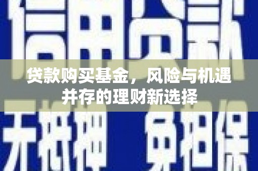 北门贷款购买基金，风险与机遇并存的理财新选择