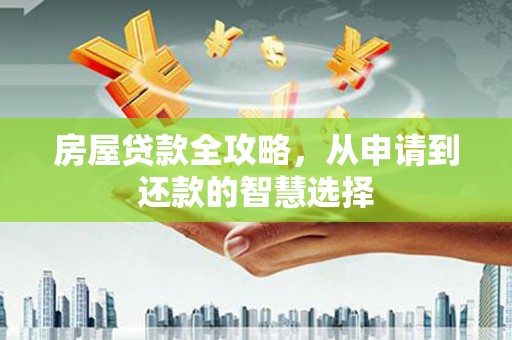 北门房屋贷款全攻略，从申请到还款的智慧选择