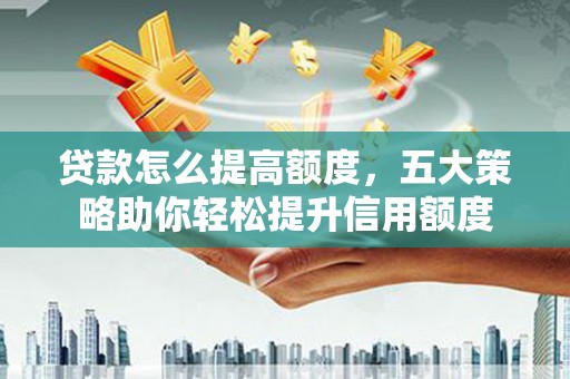 北门贷款怎么提高额度，五大策略助你轻松提升信用额度
