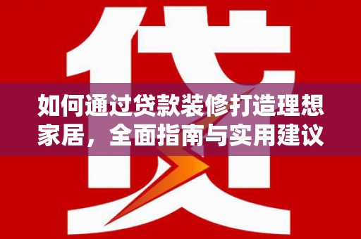 北门如何通过贷款装修打造理想家居，全面指南与实用建议