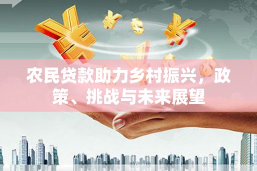 北门农民贷款助力乡村振兴，政策、挑战与未来展望