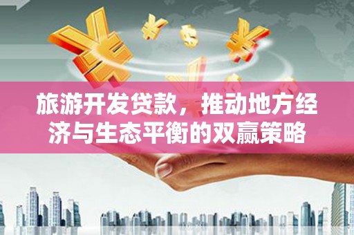 北门旅游开发贷款，推动地方经济与生态平衡的双赢策略