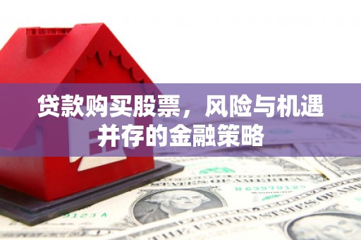 北门贷款购买股票，风险与机遇并存的金融策略