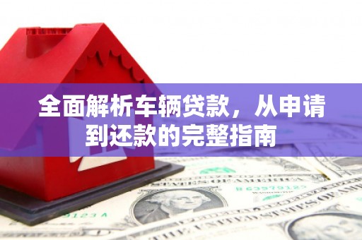 北门全面解析车辆贷款，从申请到还款的完整指南