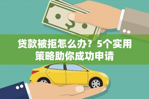 北门贷款被拒怎么办？5个实用策略助你成功申请