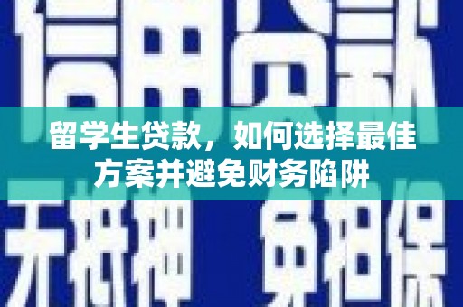 北门留学生贷款，如何选择最佳方案并避免财务陷阱