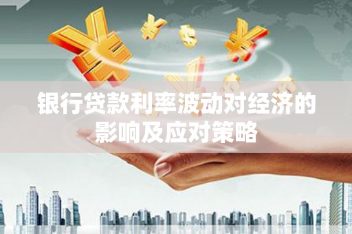北门银行贷款利率波动对经济的影响及应对策略