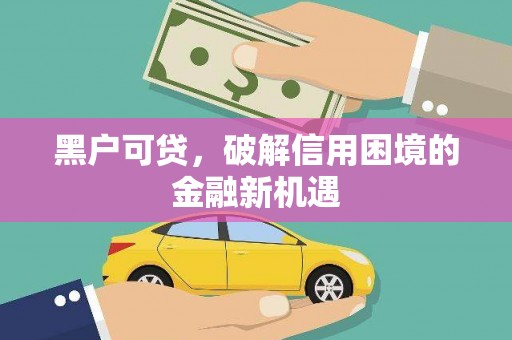 北门黑户可贷，破解信用困境的金融新机遇
