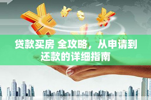 北门贷款买房 全攻略，从申请到还款的详细指南