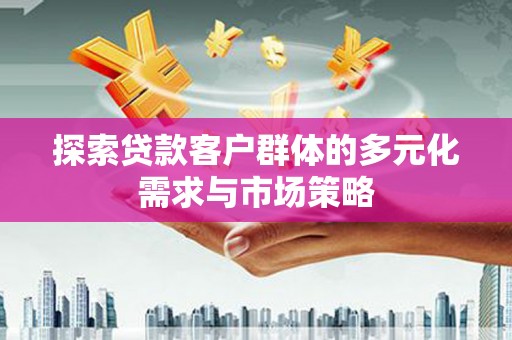 北门探索贷款客户群体的多元化需求与市场策略
