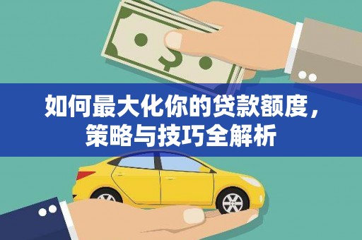 北门如何最大化你的贷款额度，策略与技巧全解析