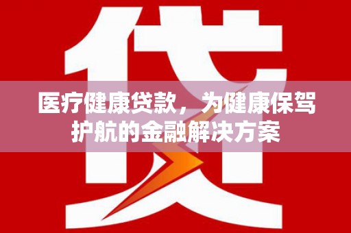 北门医疗健康贷款，为健康保驾护航的金融解决方案