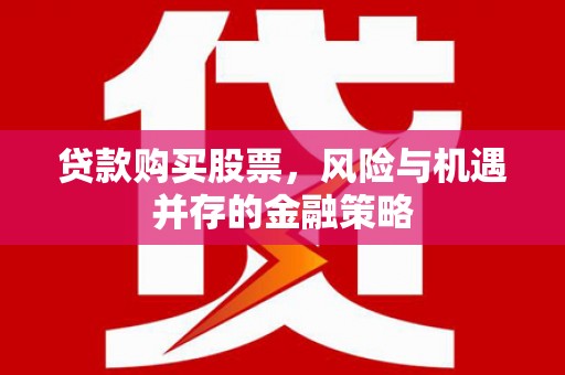 北门贷款购买股票，风险与机遇并存的金融策略