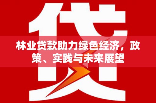 北门林业贷款助力绿色经济，政策、实践与未来展望