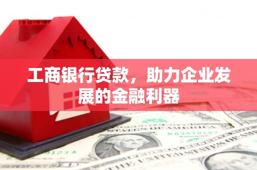 北门工商银行贷款，助力企业发展的金融利器