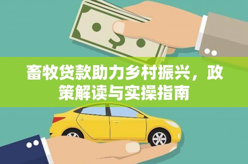 北门畜牧贷款助力乡村振兴，政策解读与实操指南