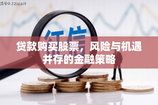 北门贷款购买股票，风险与机遇并存的金融策略