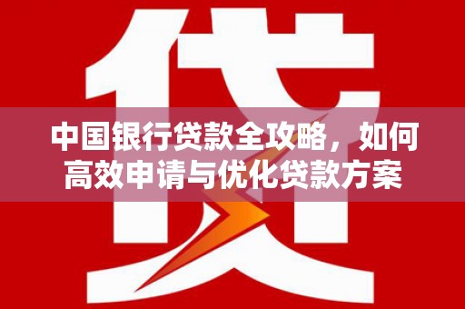 北门中国银行贷款全攻略，如何高效申请与优化贷款方案