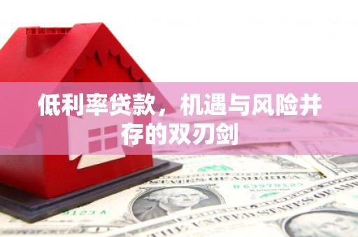 北门低利率贷款，机遇与风险并存的双刃剑