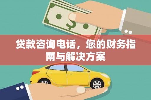 北门贷款咨询电话，您的财务指南与解决方案