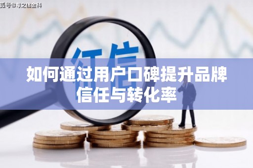 北门如何通过用户口碑提升品牌信任与转化率