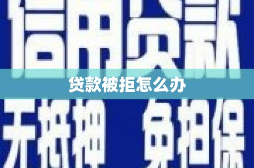 北门贷款被拒怎么办