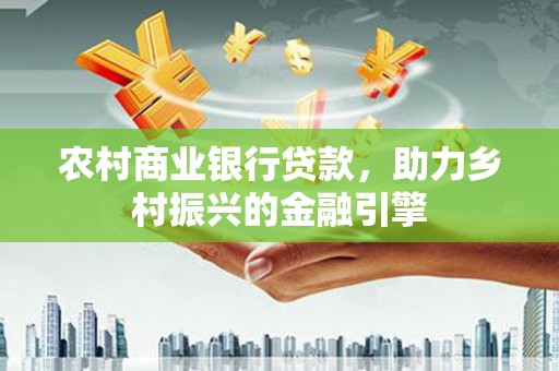 北门农村商业银行贷款，助力乡村振兴的金融引擎