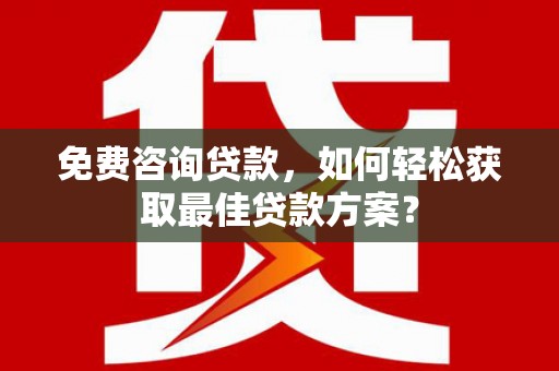北门免费咨询贷款，如何轻松获取最佳贷款方案？